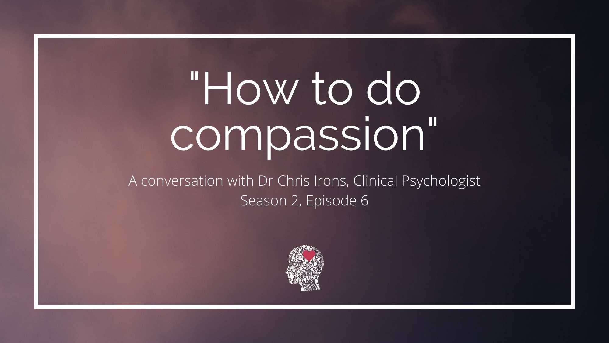 When Work Hurts podcast Season 2 Episode 6 Dr Chris Irons on How to do Compassion